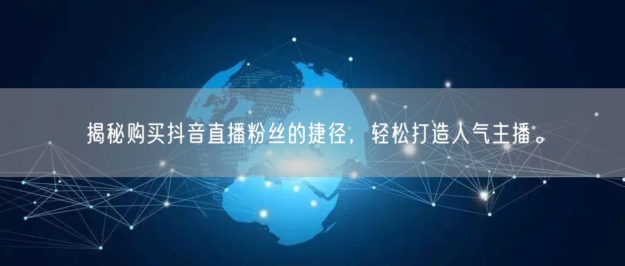 揭秘购买抖音直播粉丝的捷径，轻松打造人气主播。