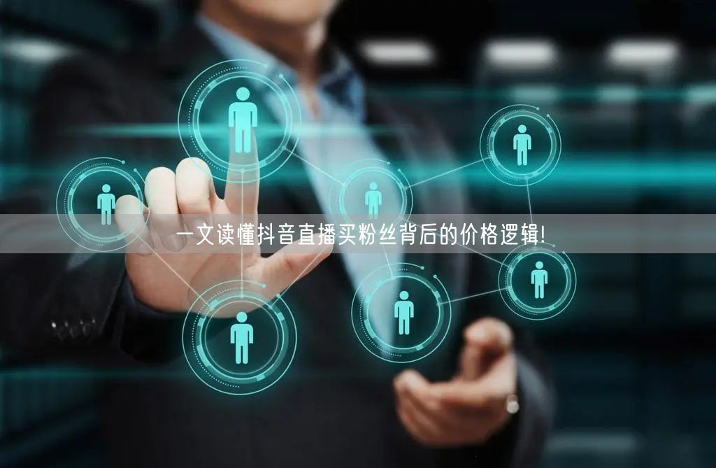 一文读懂抖音直播买粉丝背后的价格逻辑!