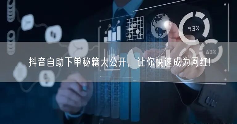 抖音自助下单秘籍大公开，让你快速成为网红!