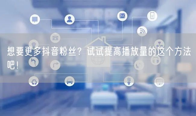 想要更多抖音粉丝？试试提高播放量的这个方法吧！