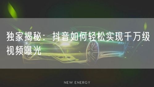 独家揭秘：抖音如何轻松实现千万级视频曝光