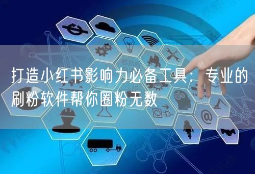 打造小红书影响力必备工具：专业的刷粉软件帮你圈粉无数