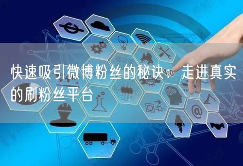 快速吸引微博粉丝的秘诀：走进真实的刷粉丝平台