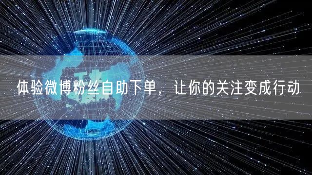 体验微博粉丝自助下单，让你的关注变成行动
