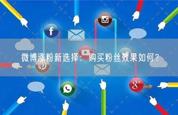 微博涨粉新选择：购买粉丝效果如何？