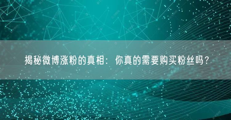 揭秘微博涨粉的真相：你真的需要购买粉丝吗？
