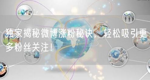 独家揭秘微博涨粉秘诀，轻松吸引更多粉丝关注！