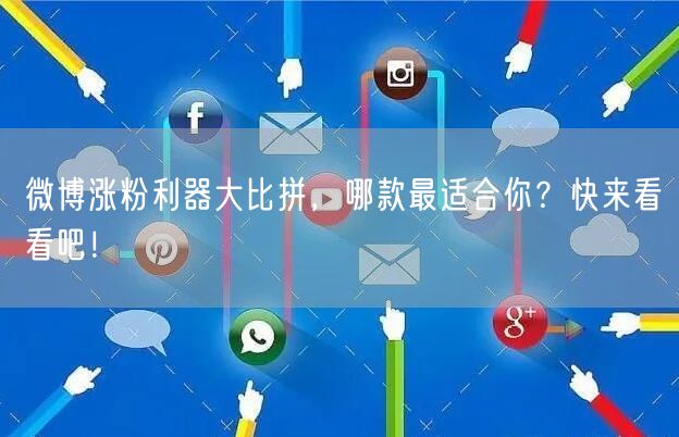 微博涨粉利器大比拼，哪款最适合你？快来看看吧！