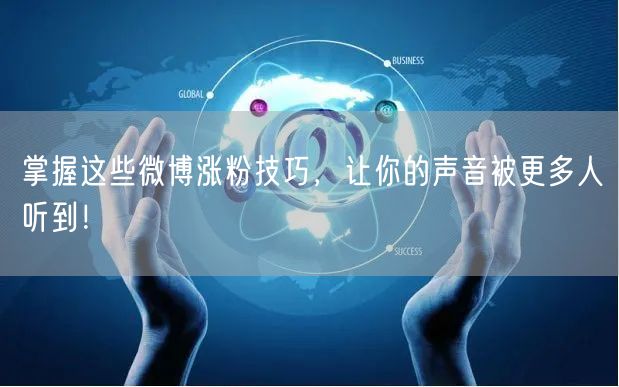 掌握这些微博涨粉技巧，让你的声音被更多人听到！