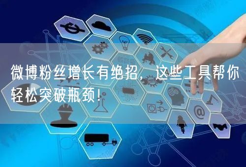 微博粉丝增长有绝招，这些工具帮你轻松突破瓶颈！