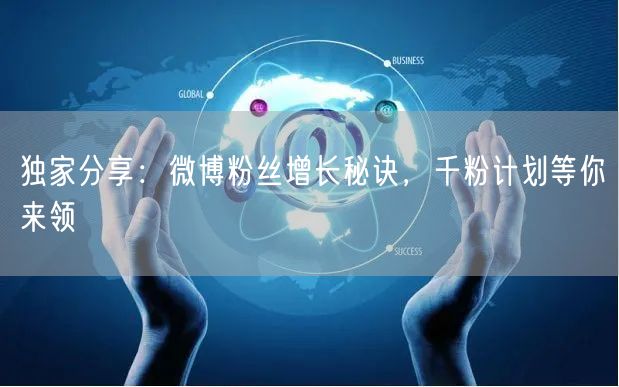 独家分享：微博粉丝增长秘诀，千粉计划等你来领