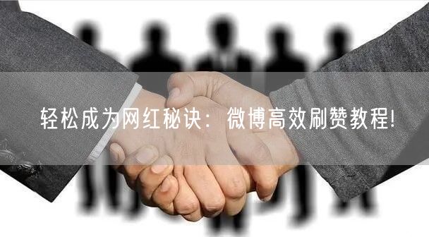 轻松成为网红秘诀：微博高效刷赞教程!