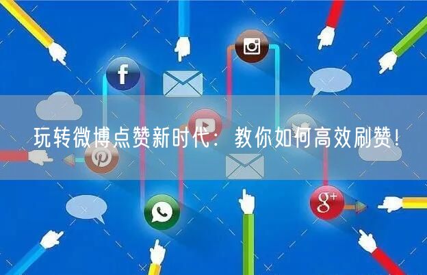 玩转微博点赞新时代：教你如何高效刷赞！