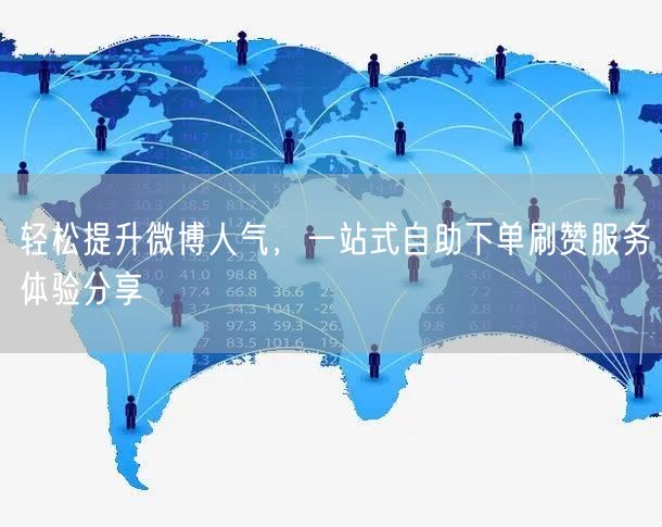 轻松提升微博人气，一站式自助下单刷赞服务体验分享