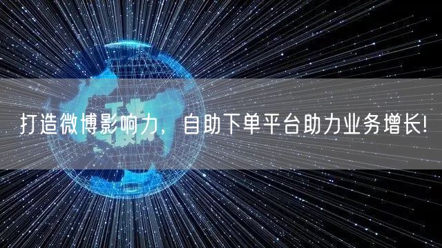 打造微博影响力，自助下单平台助力业务增长!