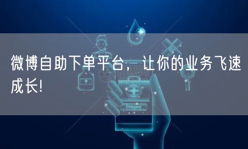 微博自助下单平台，让你的业务飞速成长!