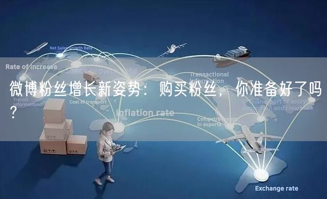 微博粉丝增长新姿势：购买粉丝，你准备好了吗？