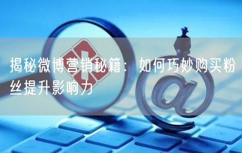揭秘微博营销秘籍：如何巧妙购买粉丝提升影响力