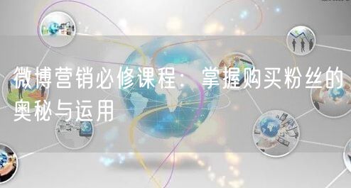 微博营销必修课程：掌握购买粉丝的奥秘与运用