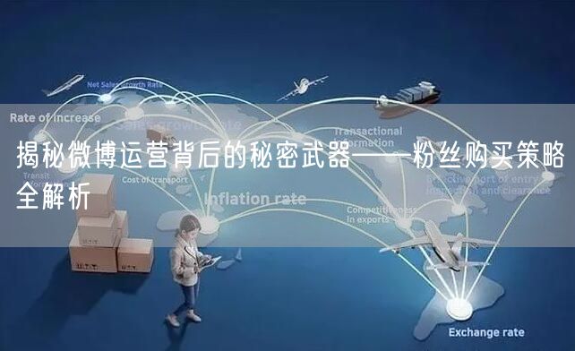 揭秘微博运营背后的秘密武器——粉丝购买策略全解析