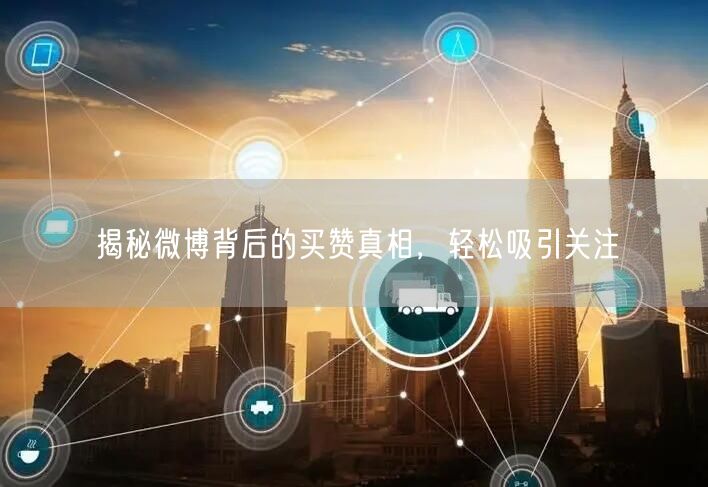 揭秘微博背后的买赞真相，轻松吸引关注