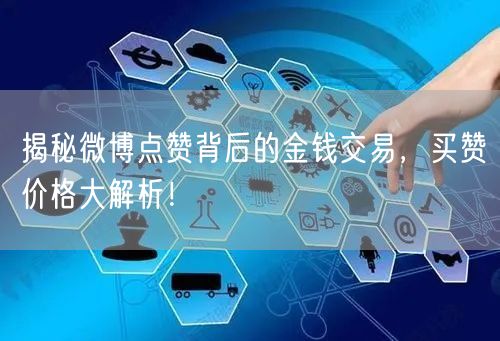 揭秘微博点赞背后的金钱交易，买赞价格大解析！