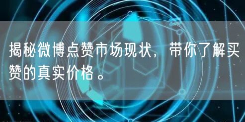 揭秘微博点赞市场现状，带你了解买赞的真实价格。