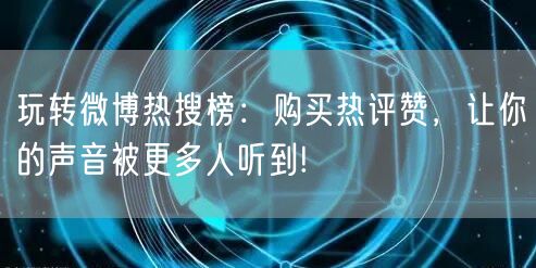 玩转微博热搜榜：购买热评赞，让你的声音被更多人听到!
