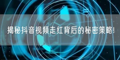 揭秘抖音视频走红背后的秘密策略!
