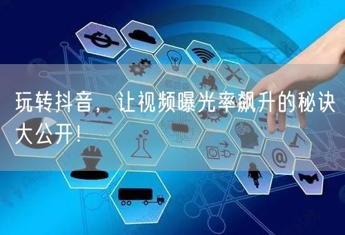 玩转抖音，让视频曝光率飙升的秘诀大公开！