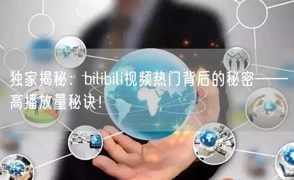 独家揭秘：bilibili视频热门背后的秘密——高播放量秘诀！