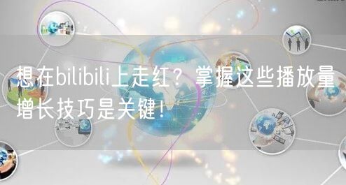 想在bilibili上走红？掌握这些播放量增长技巧是关键！