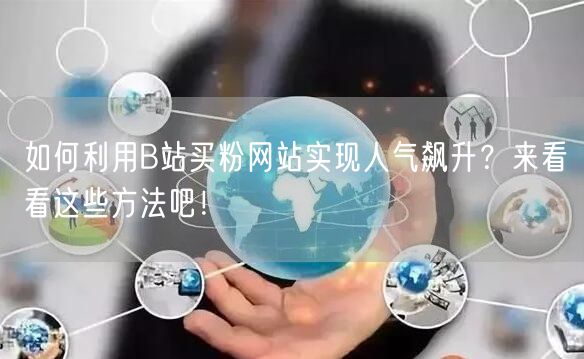 如何利用B站买粉网站实现人气飙升？来看看这些方法吧！