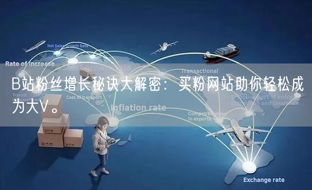 B站粉丝增长秘诀大解密：买粉网站助你轻松成为大V。