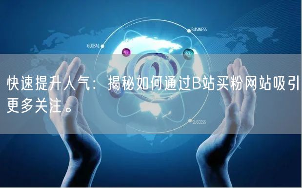 快速提升人气：揭秘如何通过B站买粉网站吸引更多关注。