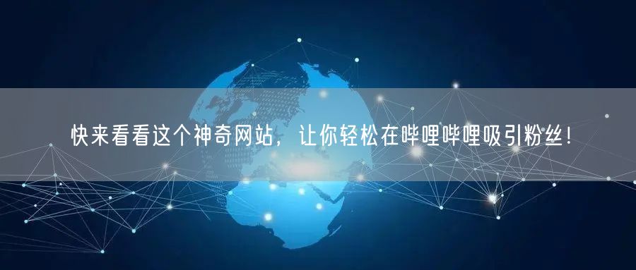 快来看看这个神奇网站，让你轻松在哔哩哔哩吸引粉丝！