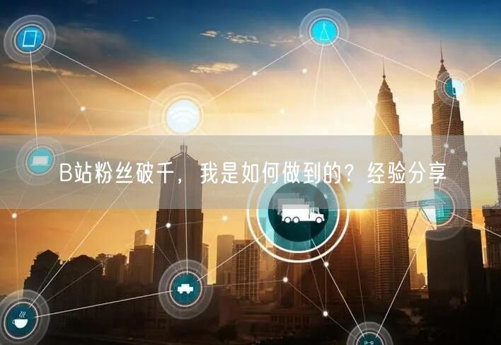 B站粉丝破千，我是如何做到的？经验分享