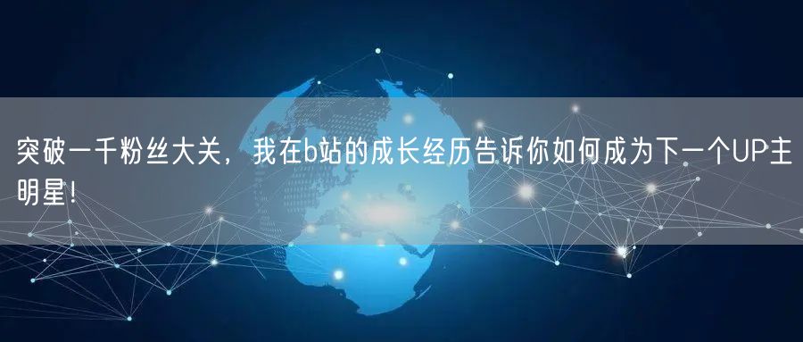突破一千粉丝大关，我在b站的成长经历告诉你如何成为下一个UP主明星！
