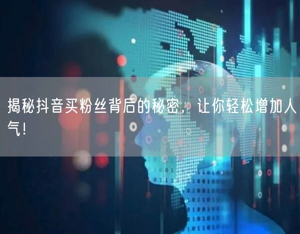 揭秘抖音买粉丝背后的秘密，让你轻松增加人气！