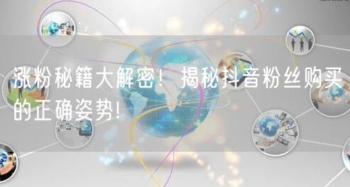 涨粉秘籍大解密！揭秘抖音粉丝购买的正确姿势!