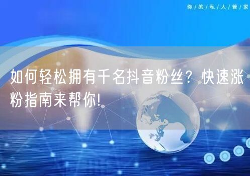 如何轻松拥有千名抖音粉丝？快速涨粉指南来帮你!