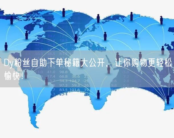 Dy粉丝自助下单秘籍大公开，让你购物更轻松愉快！