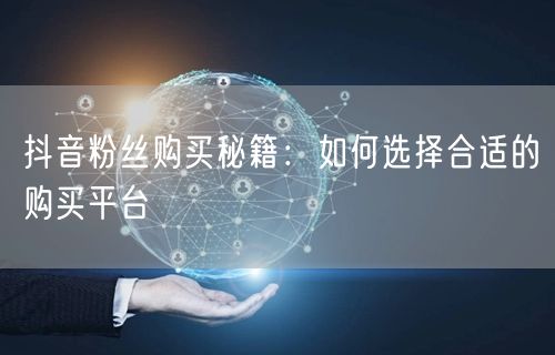 抖音粉丝购买秘籍：如何选择合适的购买平台