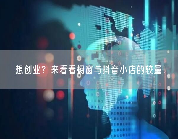 想创业？来看看橱窗与抖音小店的较量！