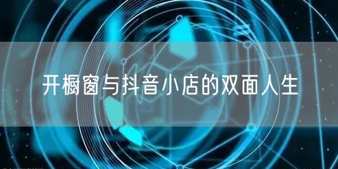 开橱窗与抖音小店的双面人生
