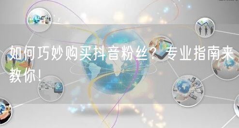 如何巧妙购买抖音粉丝？专业指南来教你！