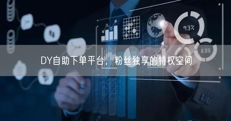 DY自助下单平台，粉丝独享的特权空间