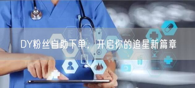 DY粉丝自助下单，开启你的追星新篇章