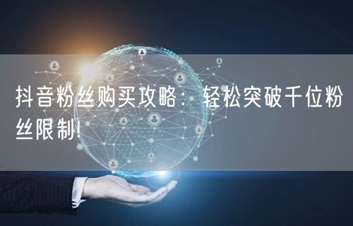 抖音粉丝购买攻略：轻松突破千位粉丝限制!