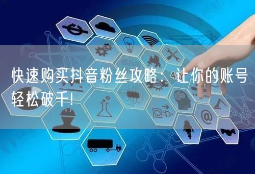快速购买抖音粉丝攻略：让你的账号轻松破千!